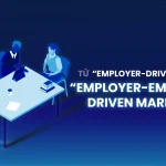 Cú chuyển dịch của thị trường lao động: Từ “Employer-Driven” sang “Employer-Employee Driven Market”